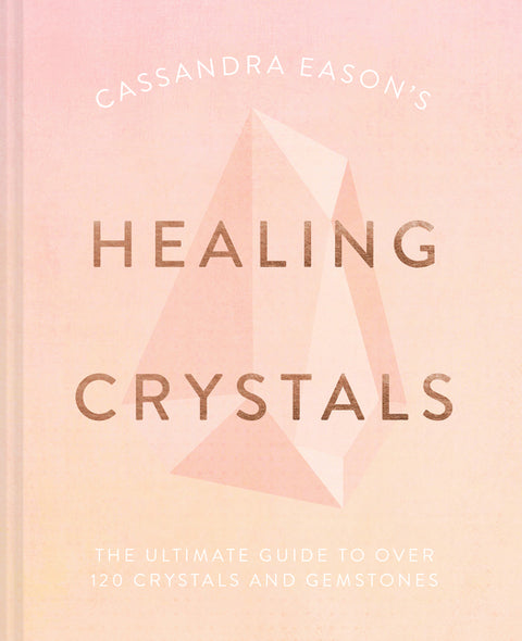 Cassandra Eason's Healing Crystals: The ultimate guide to over 120 crystals and gemstones